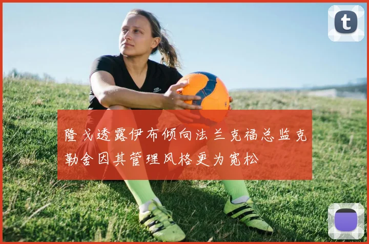 隆戈透露伊布倾向法兰克福总监克勒舍因其管理风格更为宽松