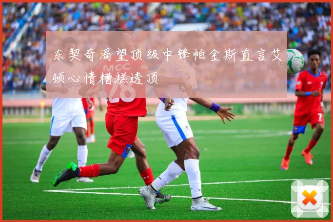 东契奇渴望顶级中锋帕金斯直言艾顿心情糟糕透顶