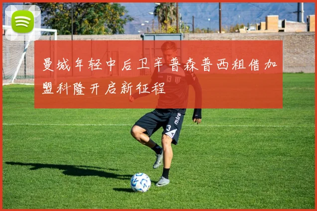 曼城年轻中后卫辛普森普西租借加盟科隆开启新征程