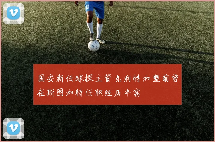 国安新任球探主管克利特加盟前曾在斯图加特任职经历丰富