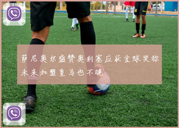 萨尼奥尔盛赞奥利塞应获金球奖称未来加盟皇马也不晚
