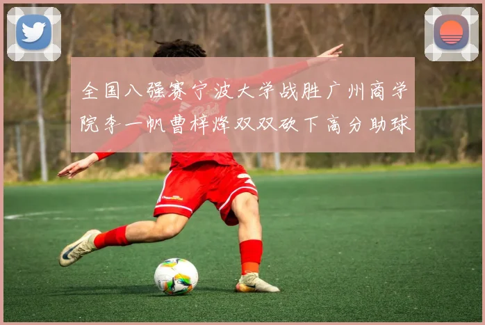 全国八强赛宁波大学战胜广州商学院李一帆曹梓烽双双砍下高分助球队晋级