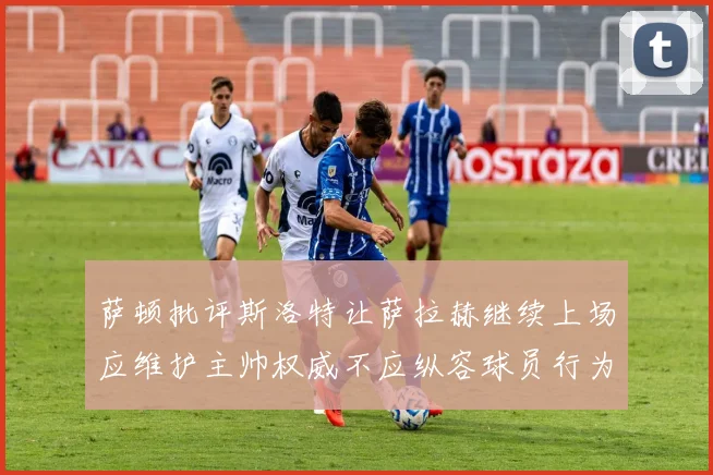 萨顿批评斯洛特让萨拉赫继续上场应维护主帅权威不应纵容球员行为