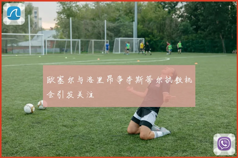 欧塞尔与洛里昂争夺斯蒂尔执教机会引发关注