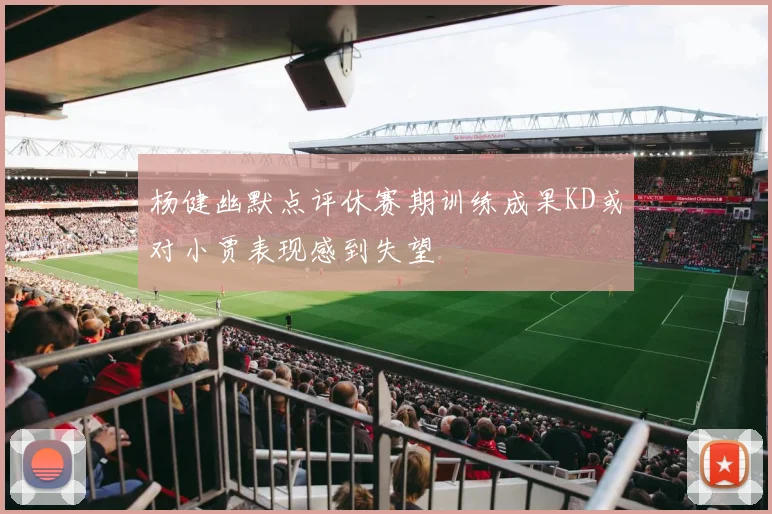 杨健幽默点评休赛期训练成果KD或对小贾表现感到失望